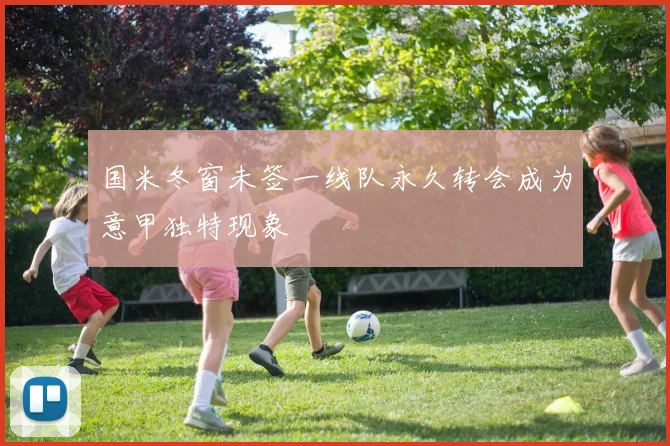 国米冬窗未签一线队永久转会成为意甲独特现象