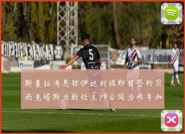 斯基拉消息称伊达利诺即将签约贝西克塔斯为新任主帅合同为两年加一年选项