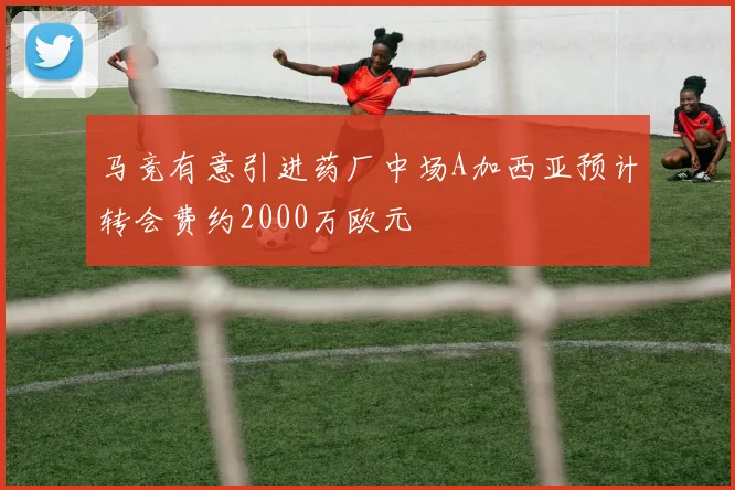 马竞有意引进药厂中场A加西亚预计转会费约2000万欧元