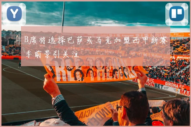 B席将选择巴萨或马竞加盟西甲新赛季前景引关注