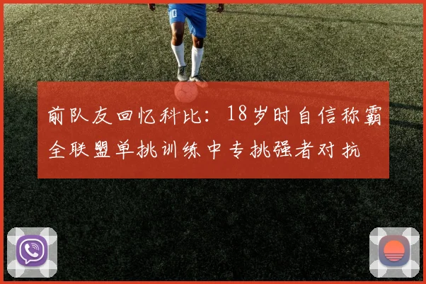 前队友回忆科比：18岁时自信称霸全联盟单挑训练中专挑强者对抗