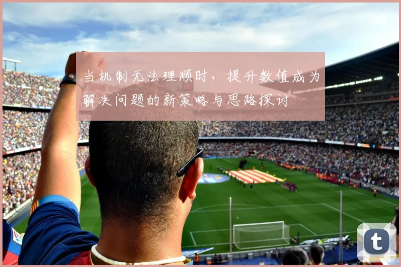 当机制无法理顺时，提升数值成为解决问题的新策略与思路探讨
