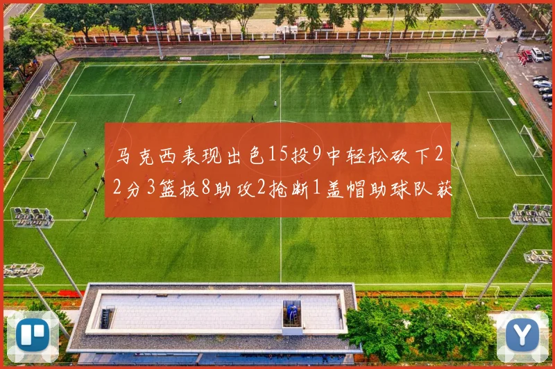 马克西表现出色15投9中轻松砍下22分3篮板8助攻2抢断1盖帽助球队获胜
