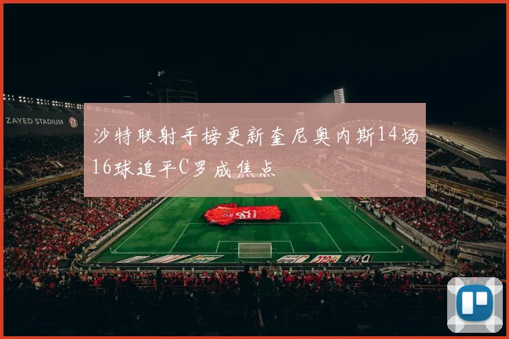 沙特联射手榜更新奎尼奥内斯14场16球追平C罗成焦点