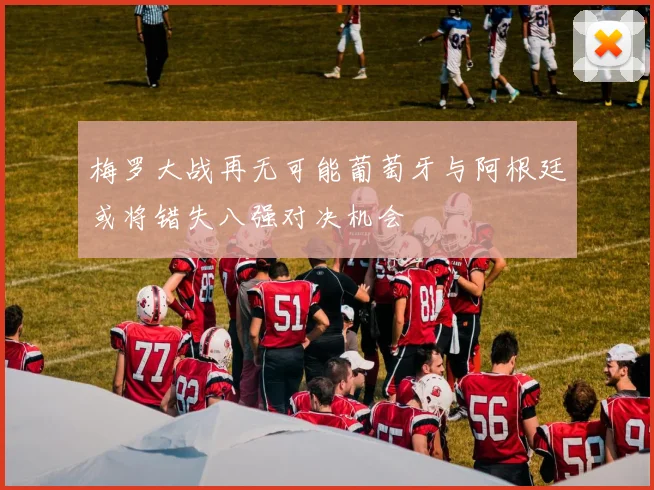 梅罗大战再无可能葡萄牙与阿根廷或将错失八强对决机会